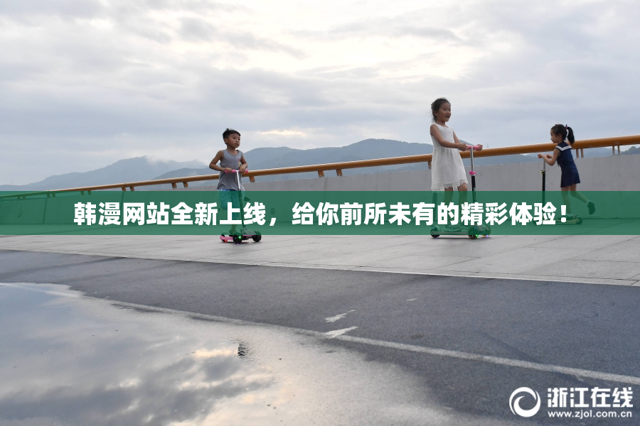 韩漫网站全新上线，给你前所未有的精彩体验！