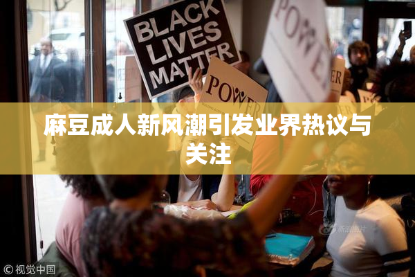 麻豆成人新风潮引发业界热议与关注