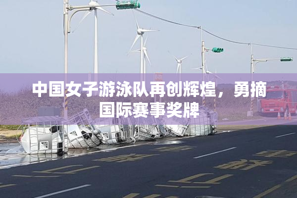 中国女子游泳队再创辉煌，勇摘国际赛事奖牌