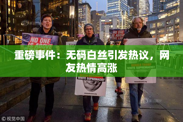 重磅事件：无码白丝引发热议，网友热情高涨