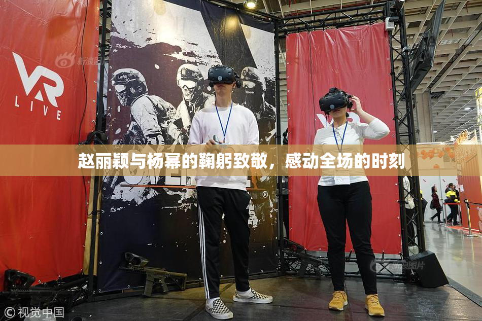 赵丽颖与杨幂的鞠躬致敬，感动全场的时刻