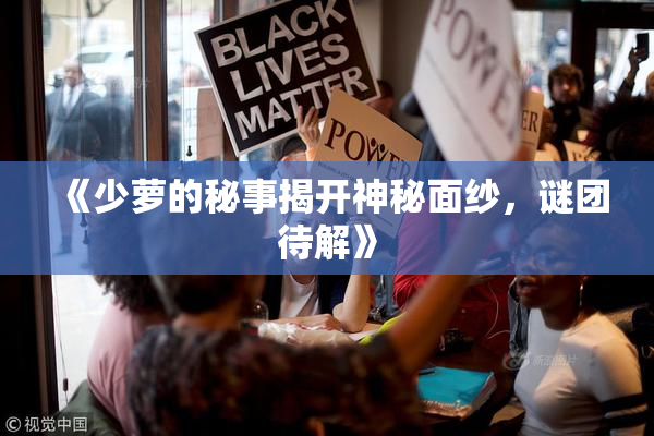 《少萝的秘事揭开神秘面纱，谜团待解》
