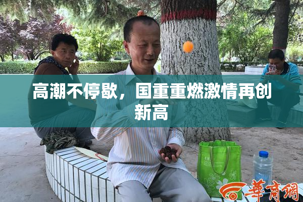 高潮不停歇，国重重燃激情再创新高