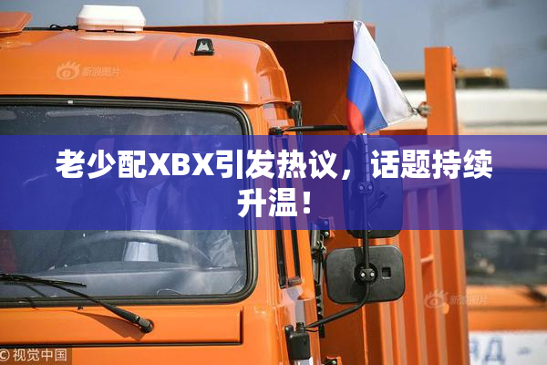 老少配XBX引发热议，话题持续升温！