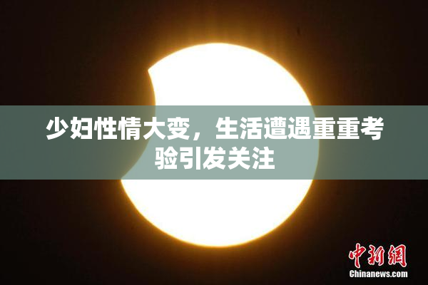 少妇性情大变，生活遭遇重重考验引发关注