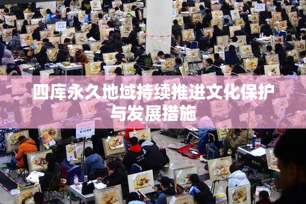四库永久地域持续推进文化保护与发展措施