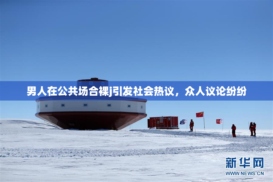 男人在公共场合裸j引发社会热议，众人议论纷纷