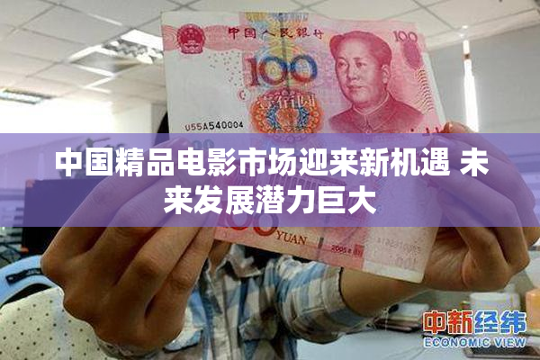 中国精品电影市场迎来新机遇 未来发展潜力巨大