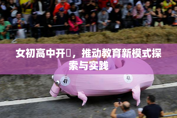 女初高中开笣，推动教育新模式探索与实践