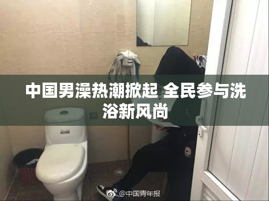 中国男澡热潮掀起 全民参与洗浴新风尚