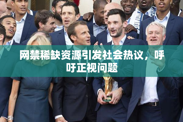 网禁稀缺资源引发社会热议，呼吁正视问题