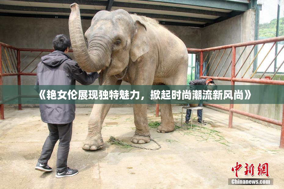 《艳女伦展现独特魅力，掀起时尚潮流新风尚》