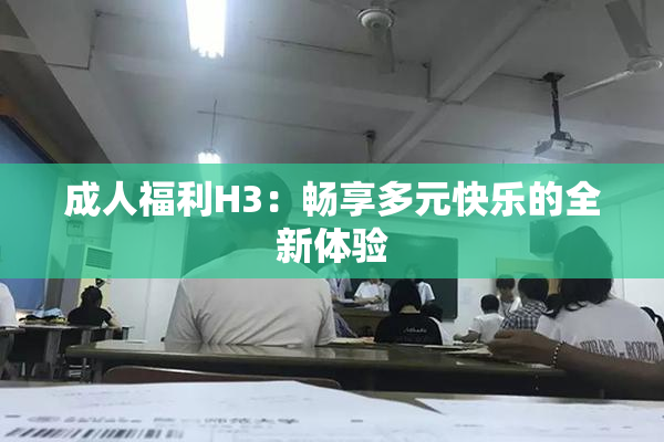 成人福利H3：畅享多元快乐的全新体验