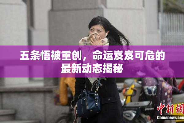 五条悟被重创，命运岌岌可危的最新动态揭秘
