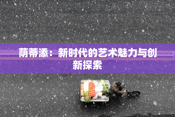 荫蒂添：新时代的艺术魅力与创新探索