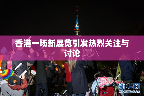 香港一场新展览引发热烈关注与讨论