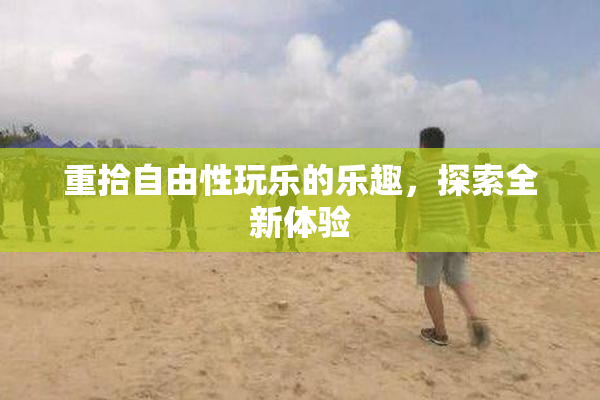 重拾自由性玩乐的乐趣，探索全新体验