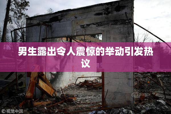 男生露出令人震惊的举动引发热议