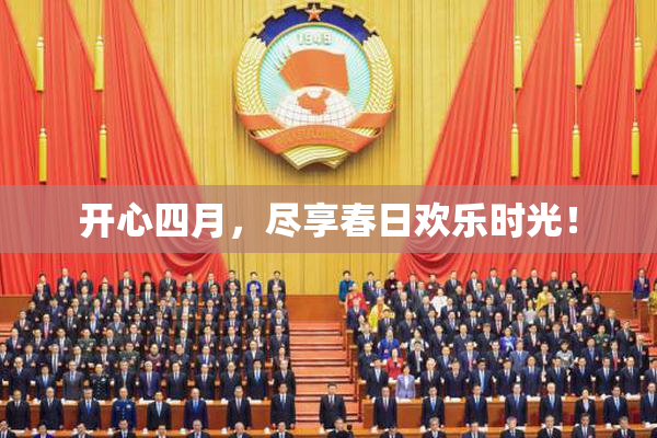 开心四月，尽享春日欢乐时光！
