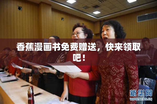 香蕉漫画书免费赠送，快来领取吧！