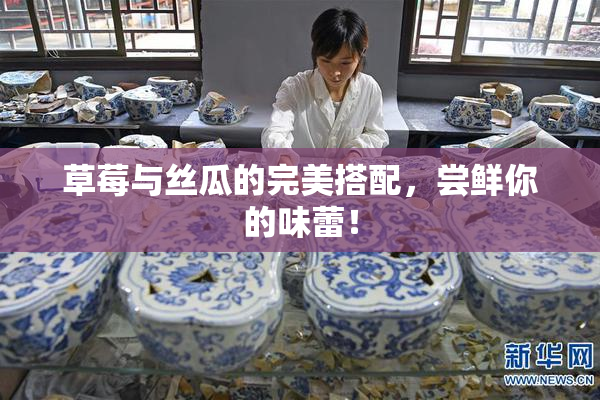 草莓与丝瓜的完美搭配，尝鲜你的味蕾！