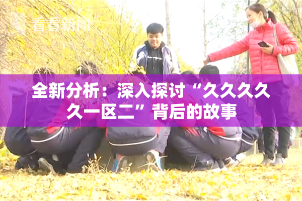 全新分析：深入探讨“久久久久久一区二”背后的故事