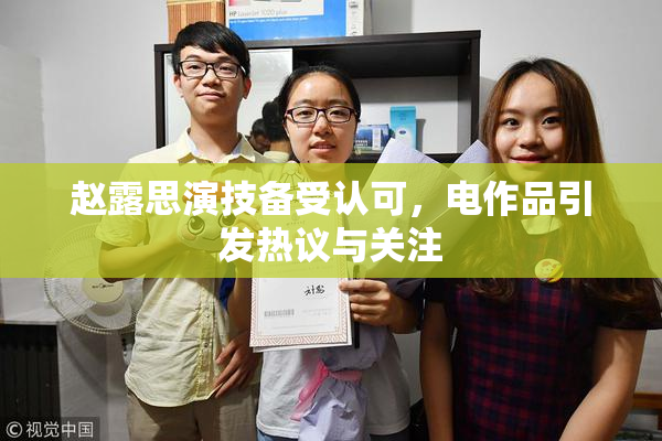 赵露思演技备受认可，电作品引发热议与关注
