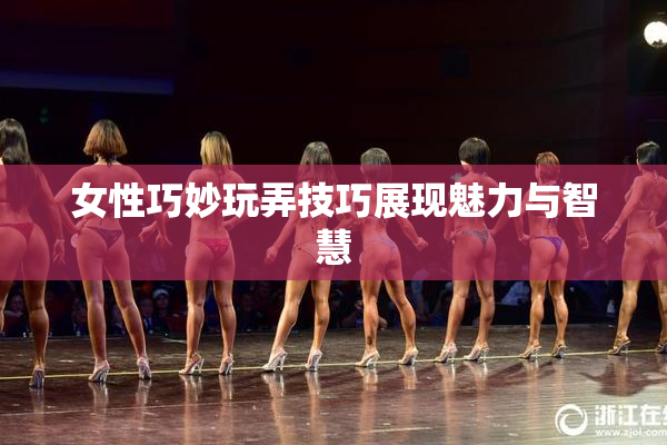 女性巧妙玩弄技巧展现魅力与智慧