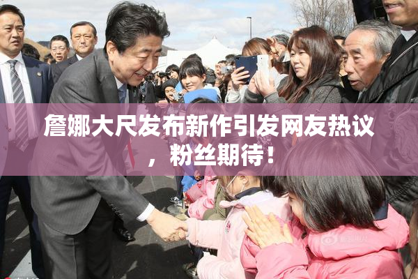 詹娜大尺发布新作引发网友热议，粉丝期待！