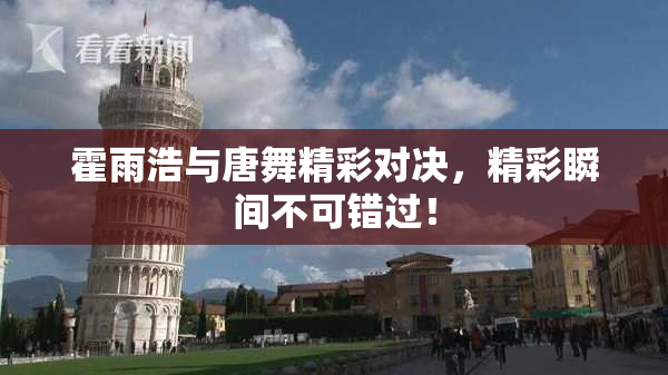 霍雨浩与唐舞精彩对决，精彩瞬间不可错过！
