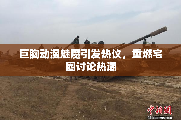 巨胸动漫魅魔引发热议，重燃宅圈讨论热潮