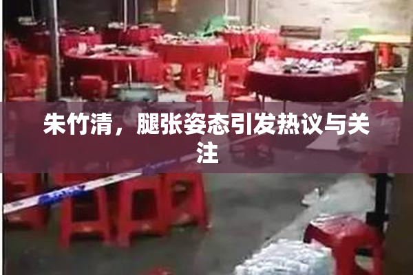 朱竹清，腿张姿态引发热议与关注