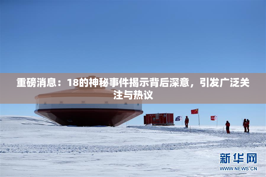 重磅消息：18的神秘事件揭示背后深意，引发广泛关注与热议