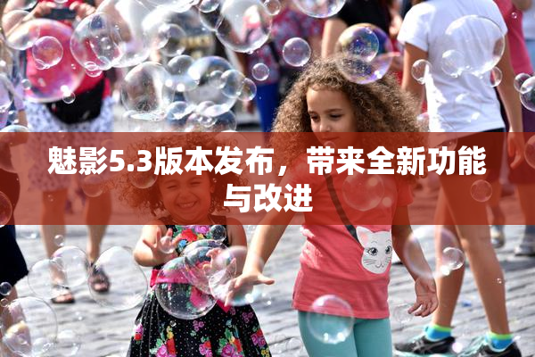 魅影5.3版本发布，带来全新功能与改进