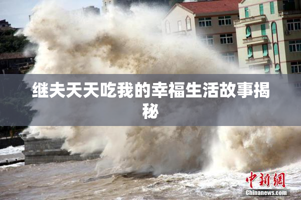 继夫天天吃我的幸福生活故事揭秘