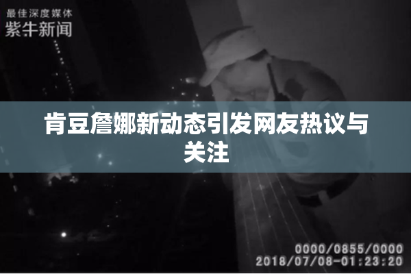 肯豆詹娜新动态引发网友热议与关注