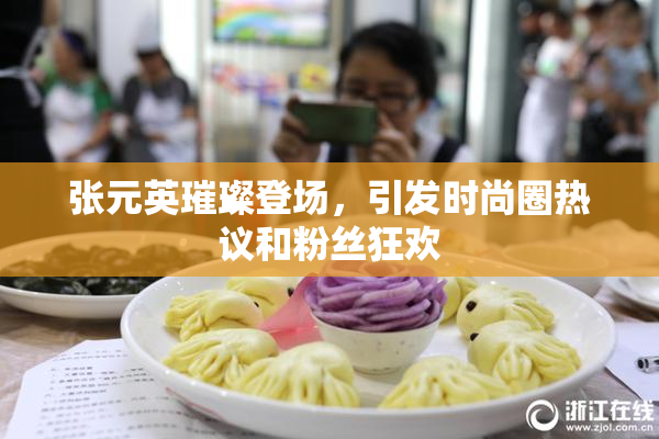张元英璀璨登场，引发时尚圈热议和粉丝狂欢