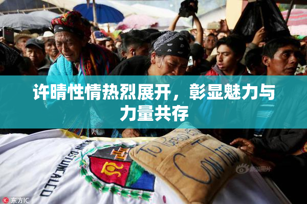 许晴性情热烈展开，彰显魅力与力量共存