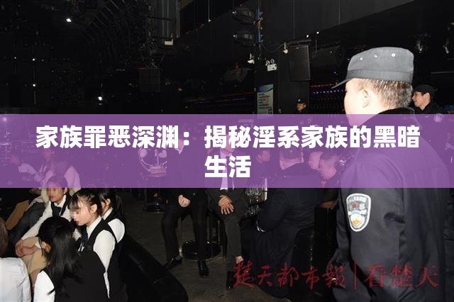 家族罪恶深渊：揭秘淫系家族的黑暗生活