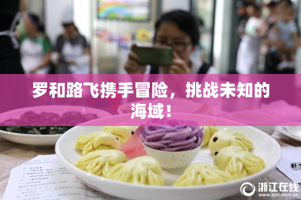 罗和路飞携手冒险，挑战未知的海域！