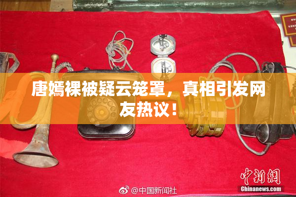 唐嫣裸被疑云笼罩，真相引发网友热议！