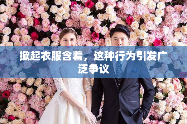 掀起衣服含着，这种行为引发广泛争议