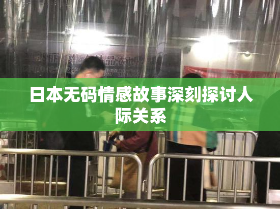 日本无码情感故事深刻探讨人际关系