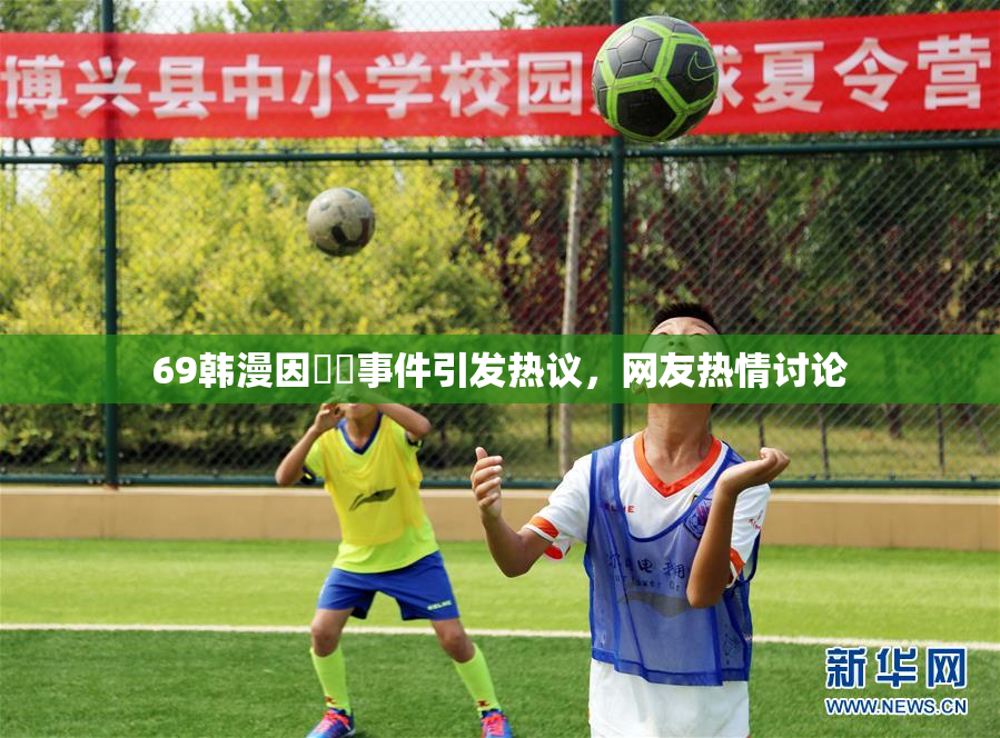 69韩漫因❌‌事件引发热议，网友热情讨论