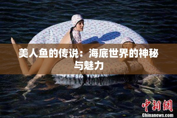 美人鱼的传说：海底世界的神秘与魅力