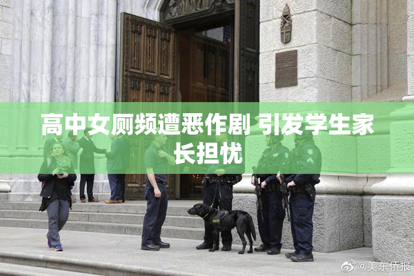 高中女厕频遭恶作剧 引发学生家长担忧
