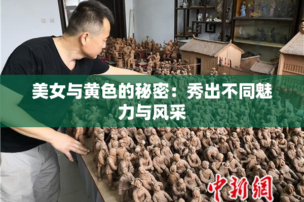 美女与黄色的秘密：秀出不同魅力与风采