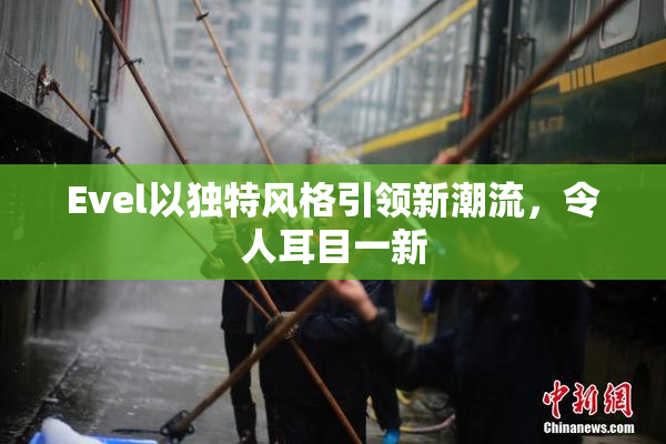 Evel以独特风格引领新潮流，令人耳目一新