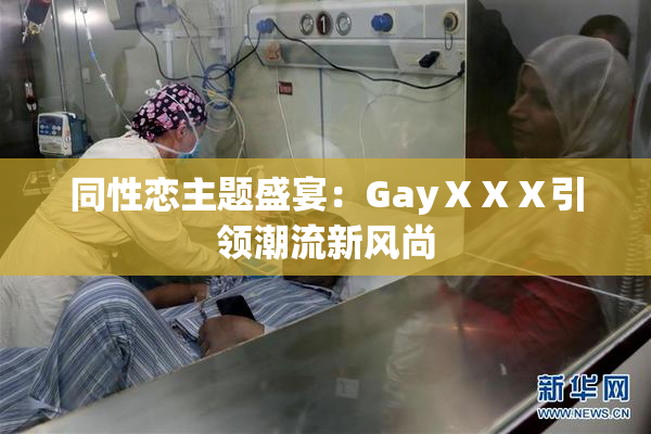 同性恋主题盛宴：GayⅩⅩⅩ引领潮流新风尚