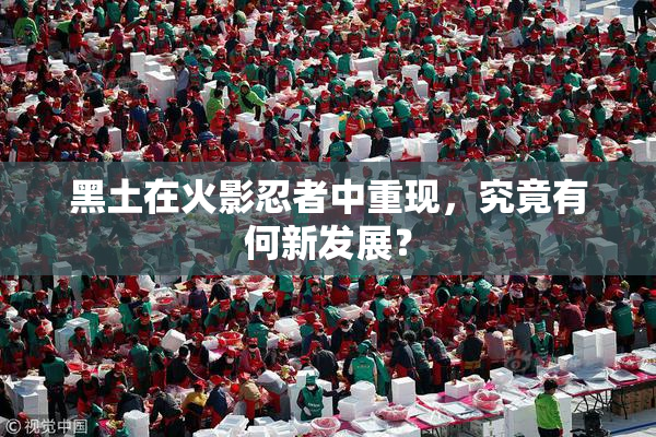 黑土在火影忍者中重现，究竟有何新发展？
